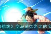 《航海王热血航线球之试炼战斗探索全攻略》（解锁全球领先的冒险游戏热血航线球之试炼战斗探索攻略）