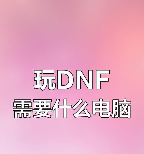 玩dnf需要什么电脑配置？如何优化游戏体验？