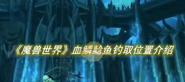 水上钓鱼技巧有哪些？魔兽世界钓鱼位置推荐？